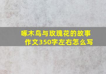 啄木鸟与玫瑰花的故事作文350字左右怎么写