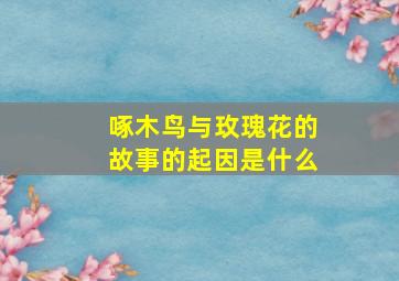 啄木鸟与玫瑰花的故事的起因是什么