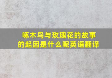 啄木鸟与玫瑰花的故事的起因是什么呢英语翻译