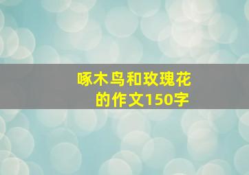 啄木鸟和玫瑰花的作文150字