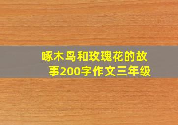 啄木鸟和玫瑰花的故事200字作文三年级