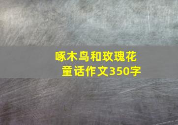 啄木鸟和玫瑰花童话作文350字