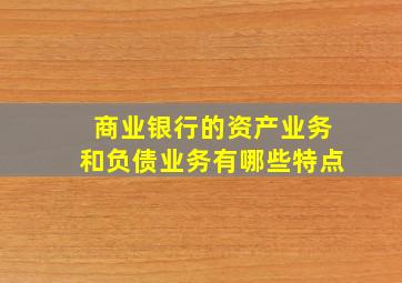 商业银行的资产业务和负债业务有哪些特点