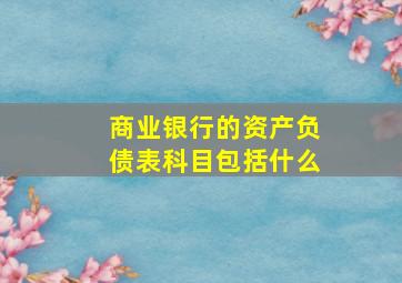 商业银行的资产负债表科目包括什么