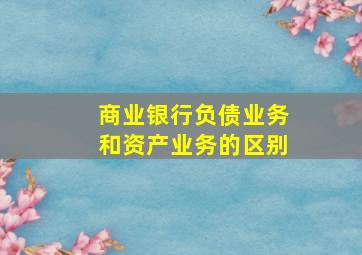 商业银行负债业务和资产业务的区别