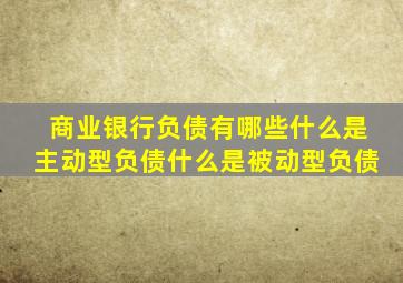 商业银行负债有哪些什么是主动型负债什么是被动型负债