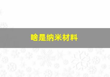 啥是纳米材料