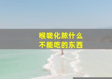 喉咙化脓什么不能吃的东西