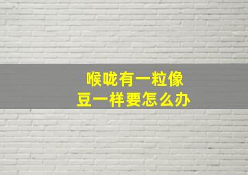 喉咙有一粒像豆一样要怎么办