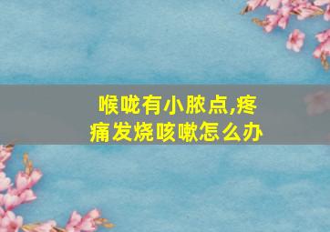 喉咙有小脓点,疼痛发烧咳嗽怎么办