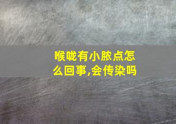 喉咙有小脓点怎么回事,会传染吗