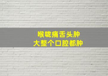 喉咙痛舌头肿大整个口腔都肿