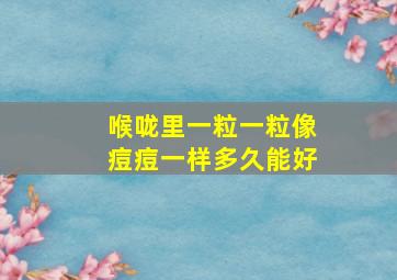 喉咙里一粒一粒像痘痘一样多久能好