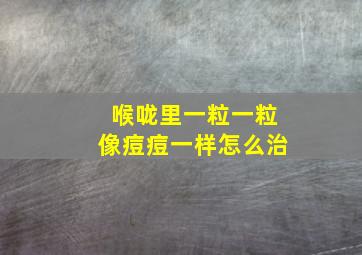 喉咙里一粒一粒像痘痘一样怎么治