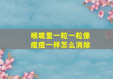 喉咙里一粒一粒像痘痘一样怎么消除