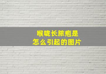 喉咙长脓疱是怎么引起的图片