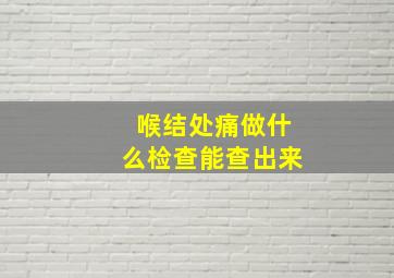 喉结处痛做什么检查能查出来