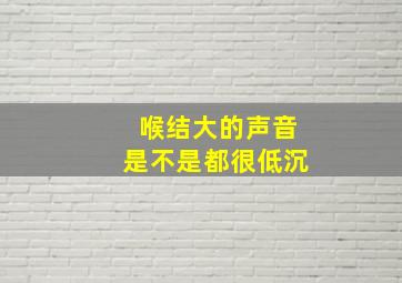 喉结大的声音是不是都很低沉