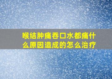 喉结肿痛吞口水都痛什么原因造成的怎么治疗