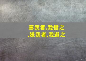 喜我者,我惜之,嫌我者,我避之