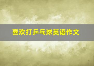 喜欢打乒乓球英语作文