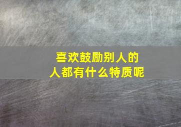 喜欢鼓励别人的人都有什么特质呢