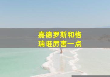 嘉德罗斯和格瑞谁厉害一点