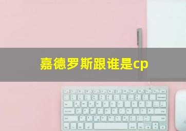 嘉德罗斯跟谁是cp