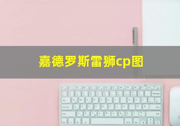 嘉德罗斯雷狮cp图