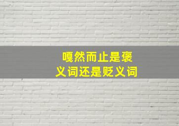 嘎然而止是褒义词还是贬义词