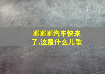 嘟嘟嘟汽车快来了,这是什么儿歌