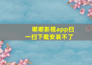 嘟嘟影视app扫一扫下载安装不了