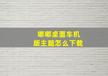 嘟嘟桌面车机版主题怎么下载