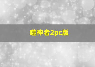 噬神者2pc版