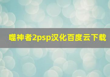 噬神者2psp汉化百度云下载