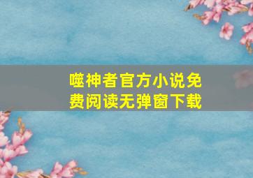 噬神者官方小说免费阅读无弹窗下载