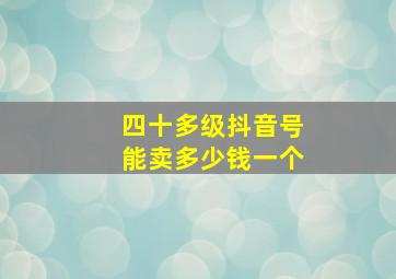 四十多级抖音号能卖多少钱一个