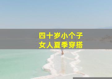 四十岁小个子女人夏季穿搭