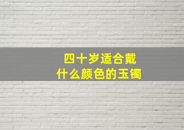 四十岁适合戴什么颜色的玉镯