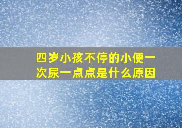 四岁小孩不停的小便一次尿一点点是什么原因