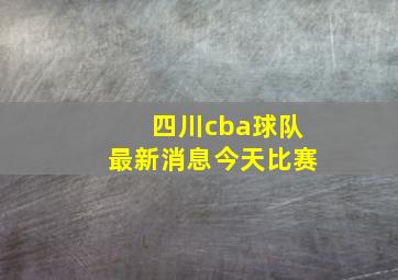 四川cba球队最新消息今天比赛