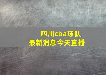 四川cba球队最新消息今天直播