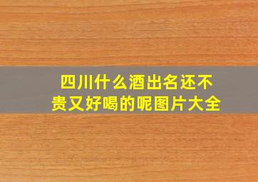 四川什么酒出名还不贵又好喝的呢图片大全