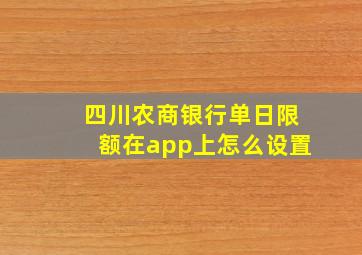 四川农商银行单日限额在app上怎么设置