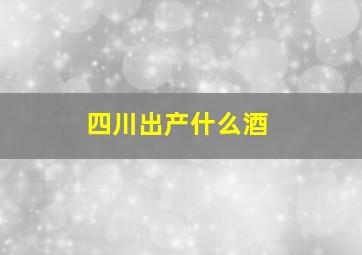 四川出产什么酒