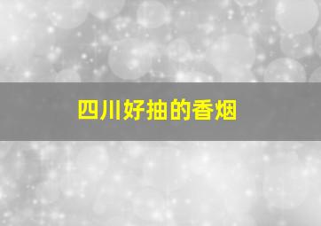 四川好抽的香烟