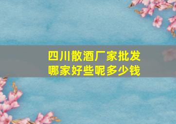 四川散酒厂家批发哪家好些呢多少钱