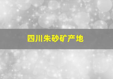 四川朱砂矿产地