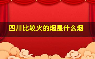 四川比较火的烟是什么烟