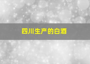 四川生产的白酒